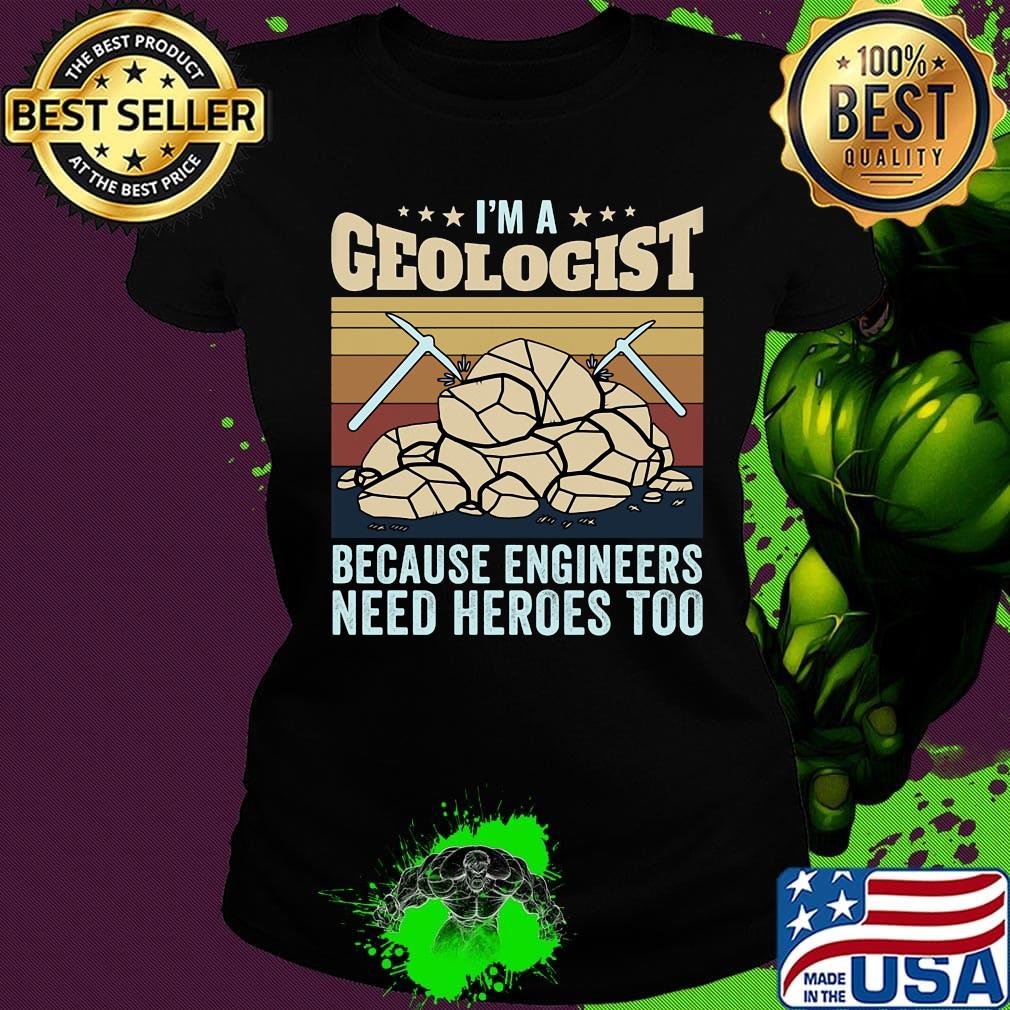 I'm A Geologist Because Engineers Need Heroes Too Quarrying Rock Shirt Ladies tee I'm A Geologist Because Engineers Need Heroes Too Quarrying Rock Shirt Ladies tee