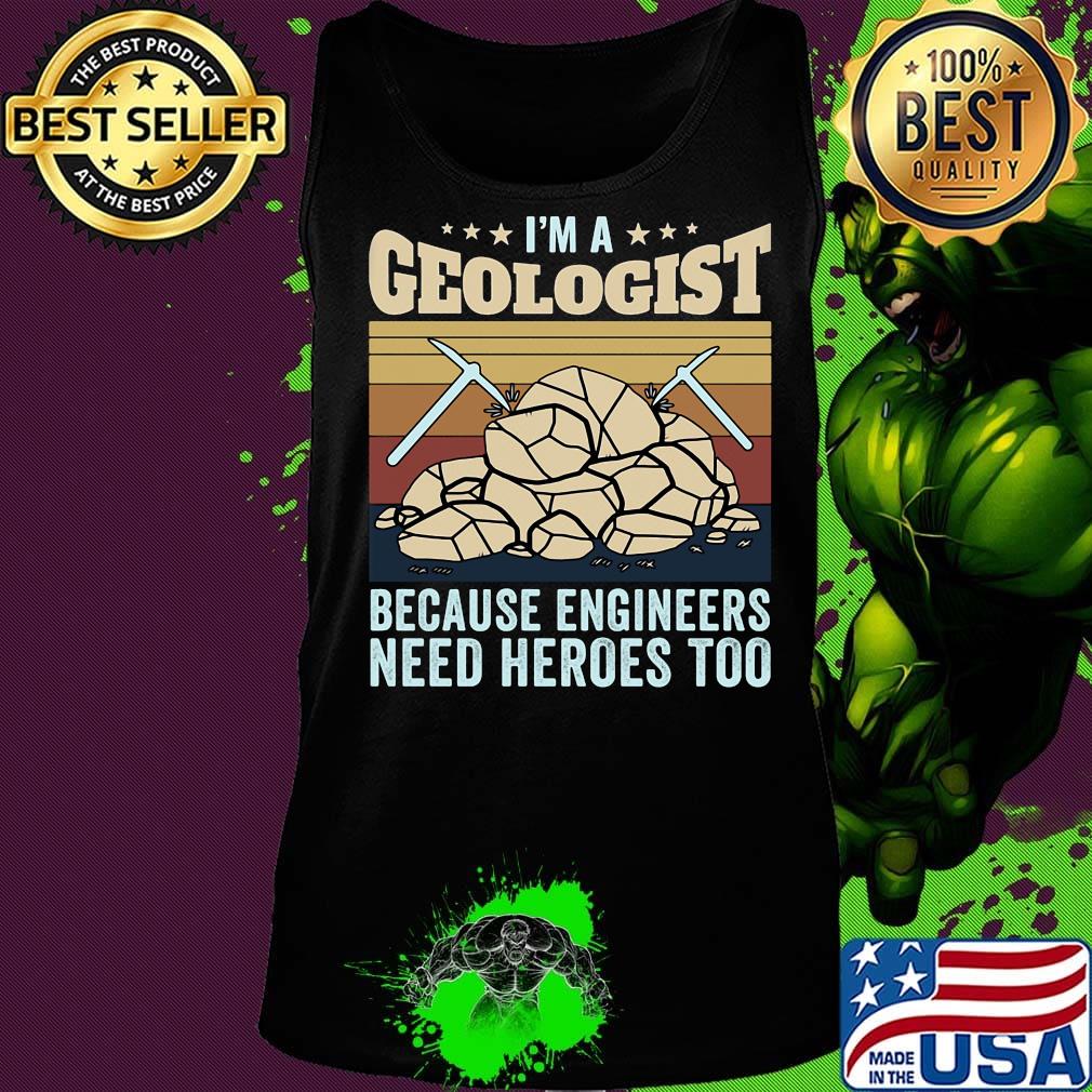 I'm A Geologist Because Engineers Need Heroes Too Quarrying Rock Shirt Tank top I'm A Geologist Because Engineers Need Heroes Too Quarrying Rock Shirt Tank top