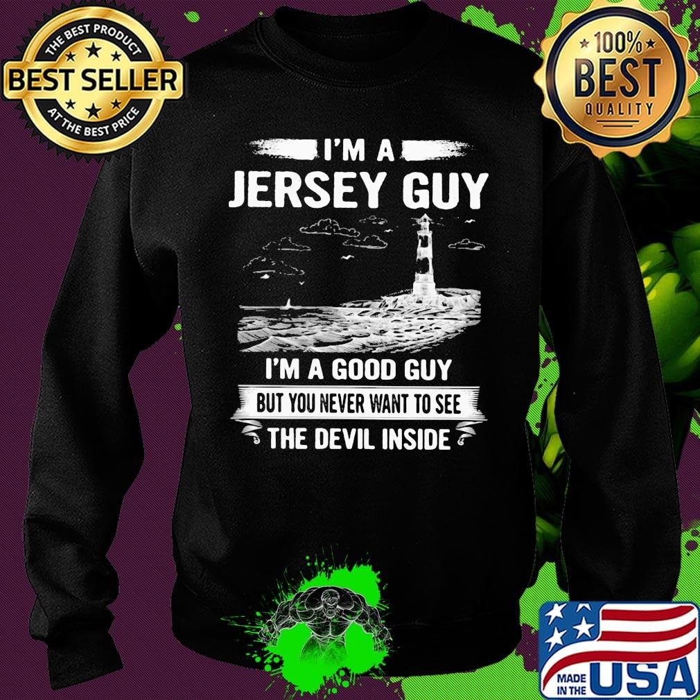I'm a jersey guy I'm a good guy but you never want to see the devil inside s Sweater I'm a jersey guy I'm a good guy but you never want to see the devil inside s Sweater