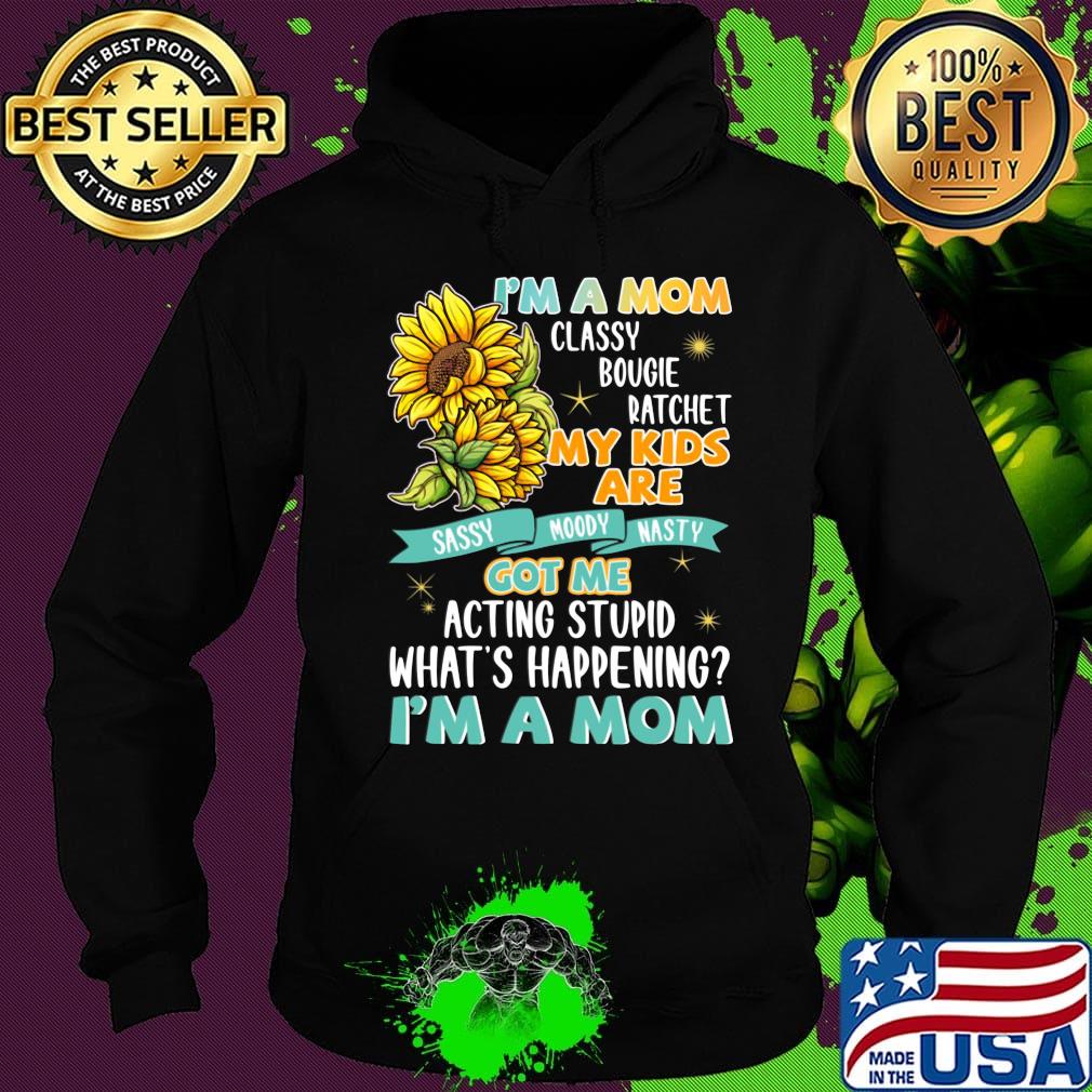 I'm A Mom Classy Bougie Ratchet My Kids Are Got Me Acting Stupid What's Happening I'm A Mom Sun Flower Shirt Hoodie I'm A Mom Classy Bougie Ratchet My Kids Are Got Me Acting Stupid What's Happening I'm A Mom Sun Flower Shirt Hoodie