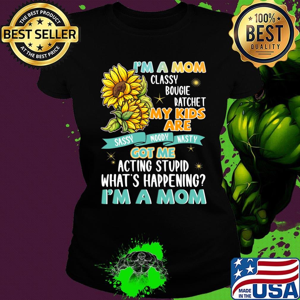 I'm A Mom Classy Bougie Ratchet My Kids Are Got Me Acting Stupid What's Happening I'm A Mom Sun Flower Shirt Ladies tee I'm A Mom Classy Bougie Ratchet My Kids Are Got Me Acting Stupid What's Happening I'm A Mom Sun Flower Shirt Ladies tee