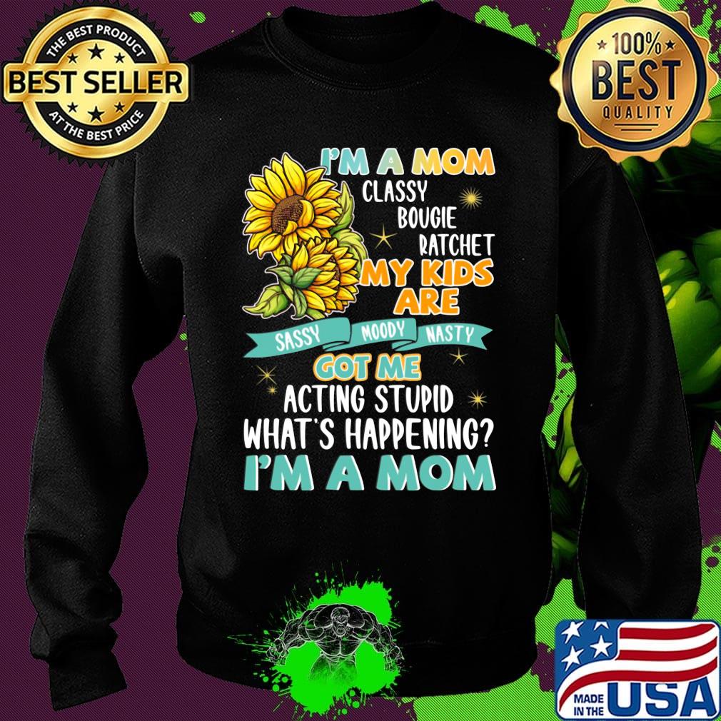 I'm A Mom Classy Bougie Ratchet My Kids Are Got Me Acting Stupid What's Happening I'm A Mom Sun Flower Shirt Sweater I'm A Mom Classy Bougie Ratchet My Kids Are Got Me Acting Stupid What's Happening I'm A Mom Sun Flower Shirt Sweater