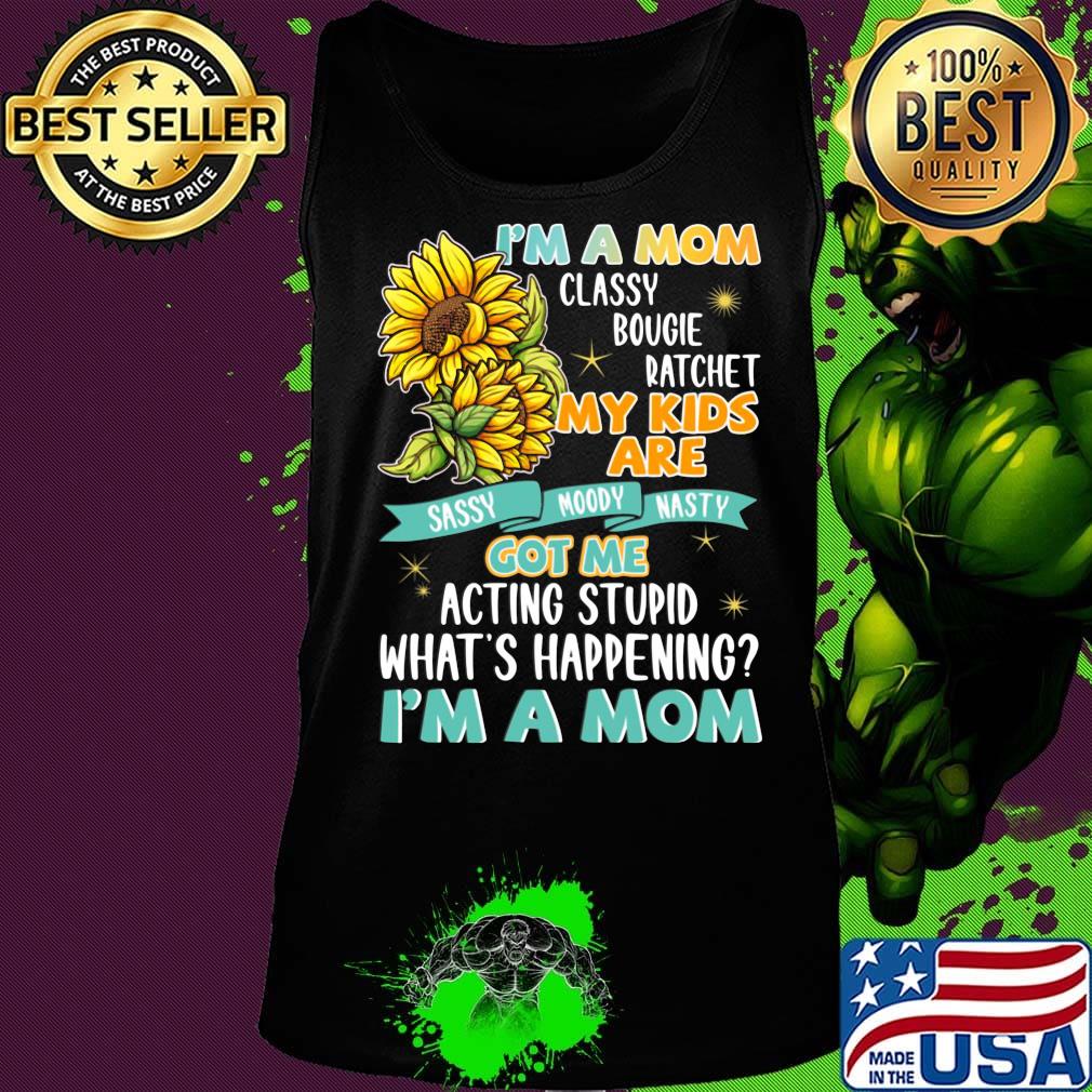 I'm A Mom Classy Bougie Ratchet My Kids Are Got Me Acting Stupid What's Happening I'm A Mom Sun Flower Shirt Tank top I'm A Mom Classy Bougie Ratchet My Kids Are Got Me Acting Stupid What's Happening I'm A Mom Sun Flower Shirt Tank top