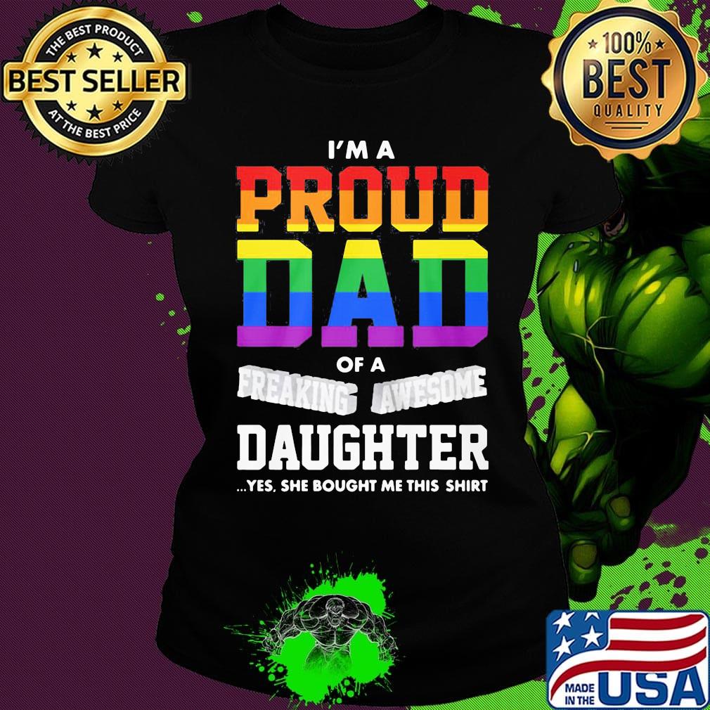 I'm A Proud Dad Of A Freaking Awesome Daughter Yes She Bought Me This LGBT Shirt Ladies tee I'm A Proud Dad Of A Freaking Awesome Daughter Yes She Bought Me This LGBT Shirt Ladies tee