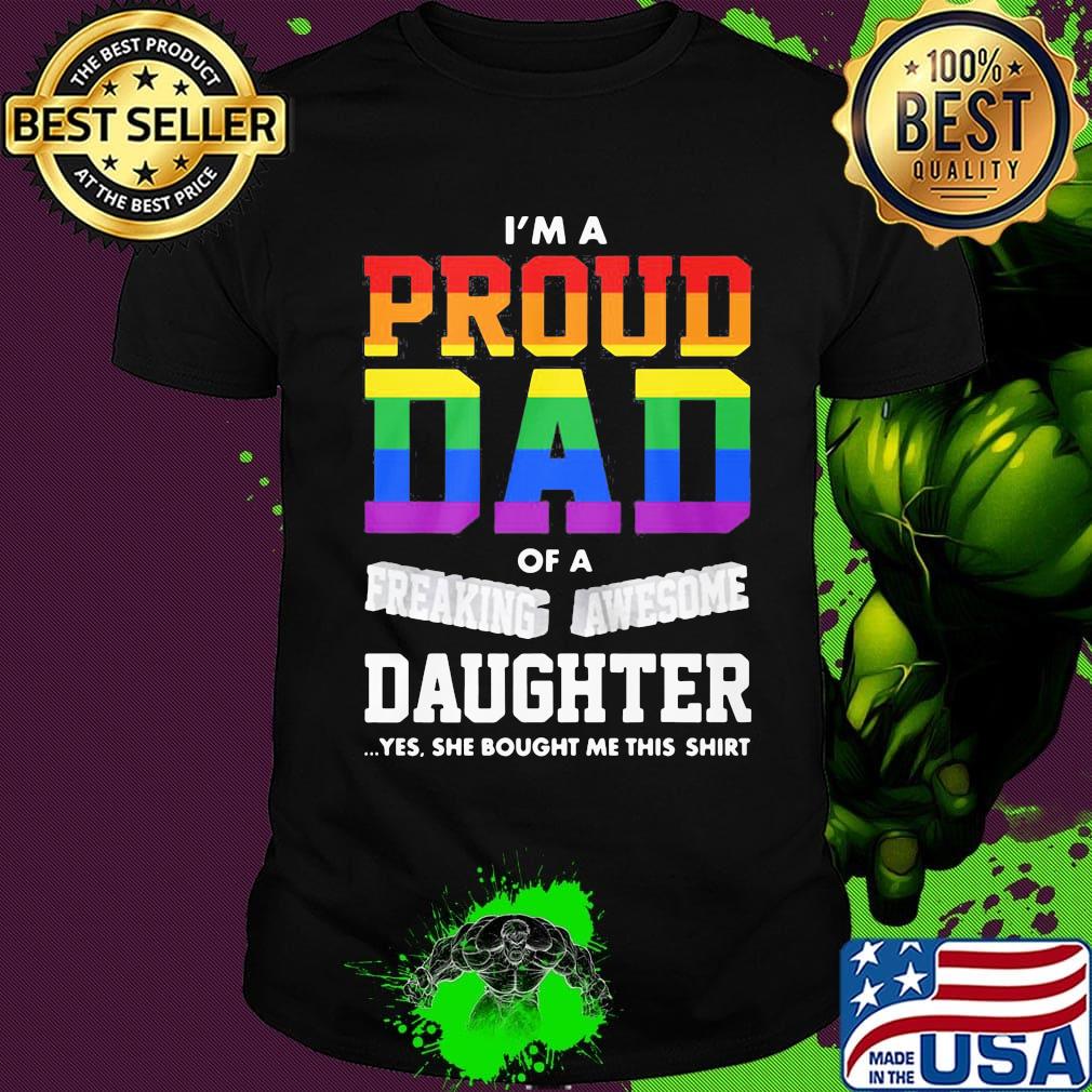 I'm A Proud Dad Of A Freaking Awesome Daughter Yes She Bought Me This LGBT Shirt