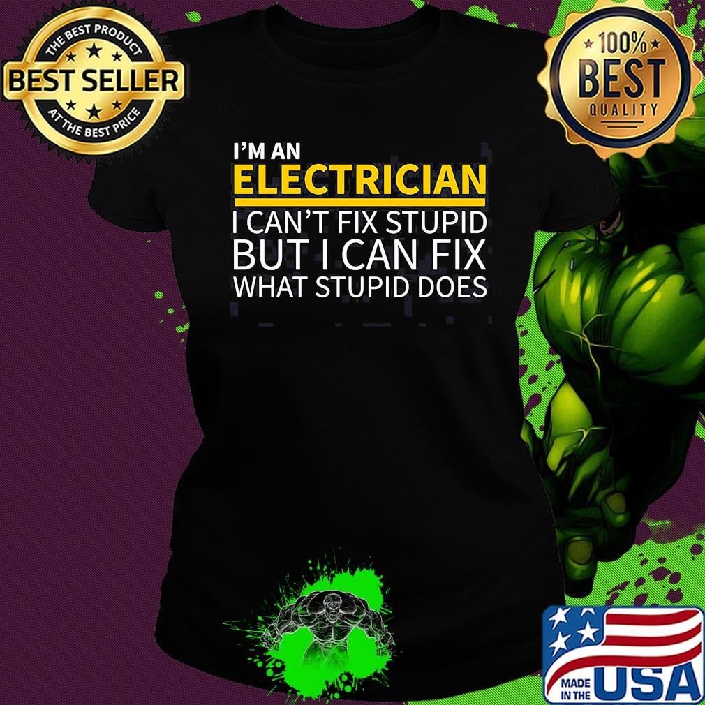 I'm an electrician i can't fix stupid but i can fix what stupid does s Ladies tee I'm an electrician i can't fix stupid but i can fix what stupid does s Ladies tee