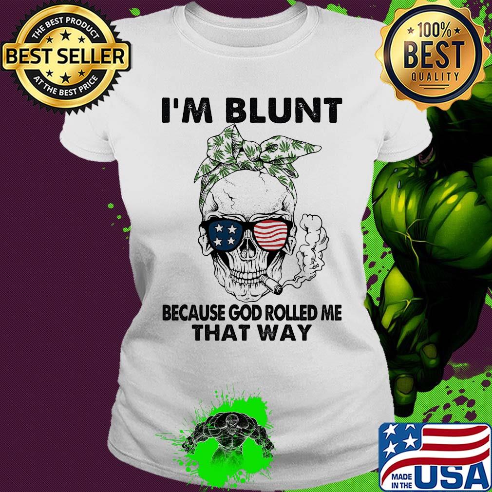 I'm blunt because god rolled me that way skull American flag veteran Independence Day s Ladies tee I'm blunt because god rolled me that way skull American flag veteran Independence Day s Ladies tee