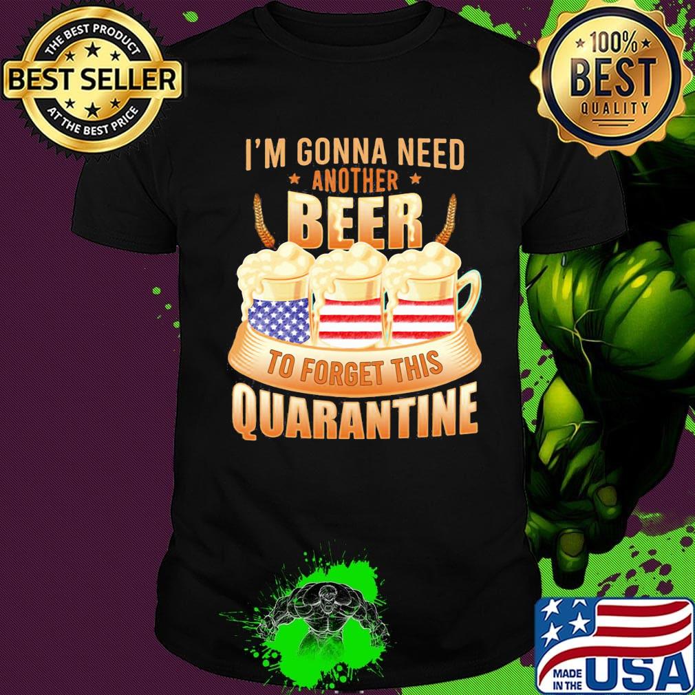I'm Gonna Need Another Beer To Forget This Quarantine American Flag Independence Day Shirt