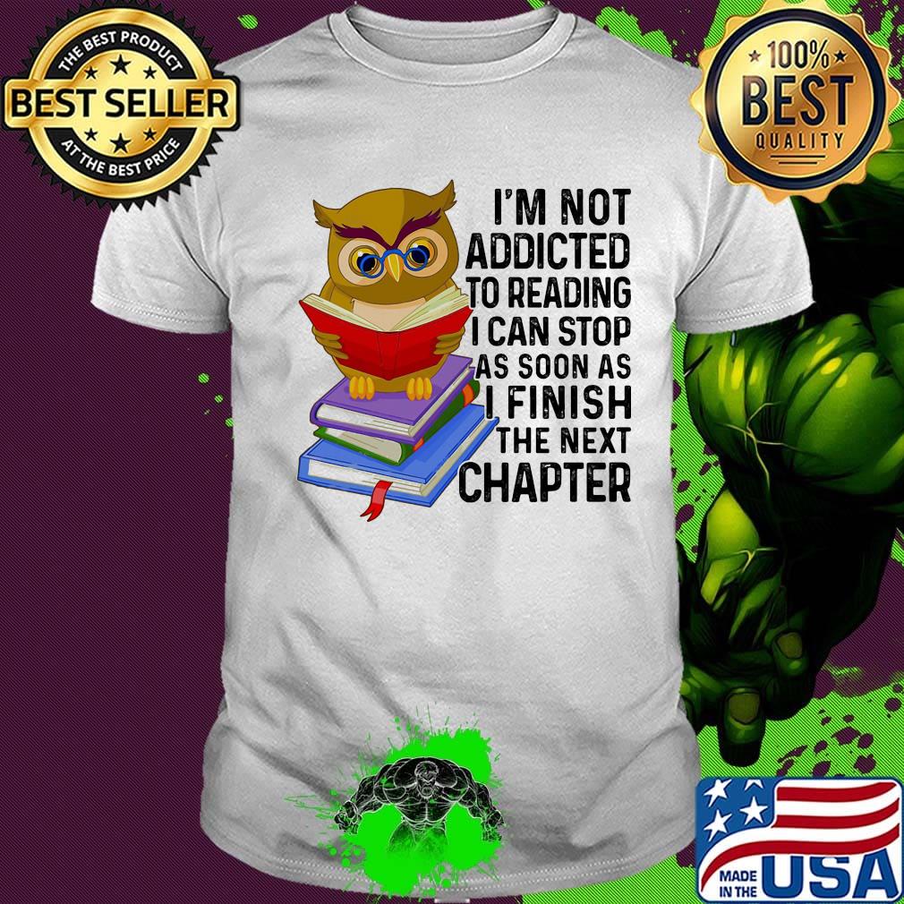 I'm Not Addicted To Reading I Can Stop As Soon As I Finish The Next Chaper Book Owl Shirt