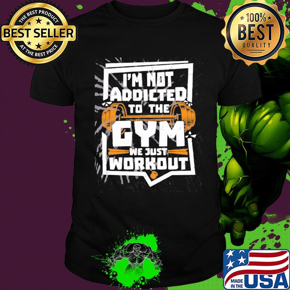 I'm not addicted to the gym we just workout weight lifting shirt