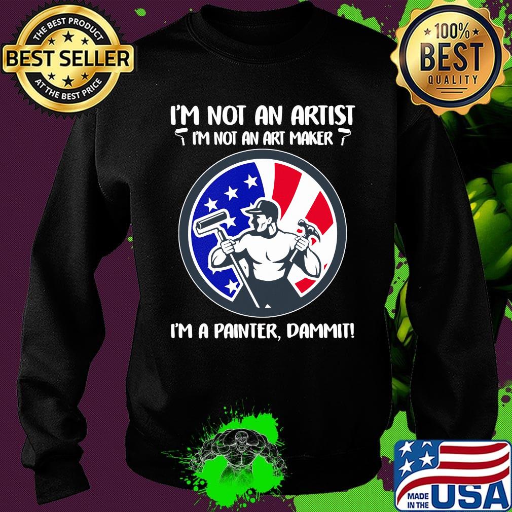 I'm not an artist i'm not an art maker i'm a painter dammit american flag independence day s Sweater I'm not an artist i'm not an art maker i'm a painter dammit american flag independence day s Sweater