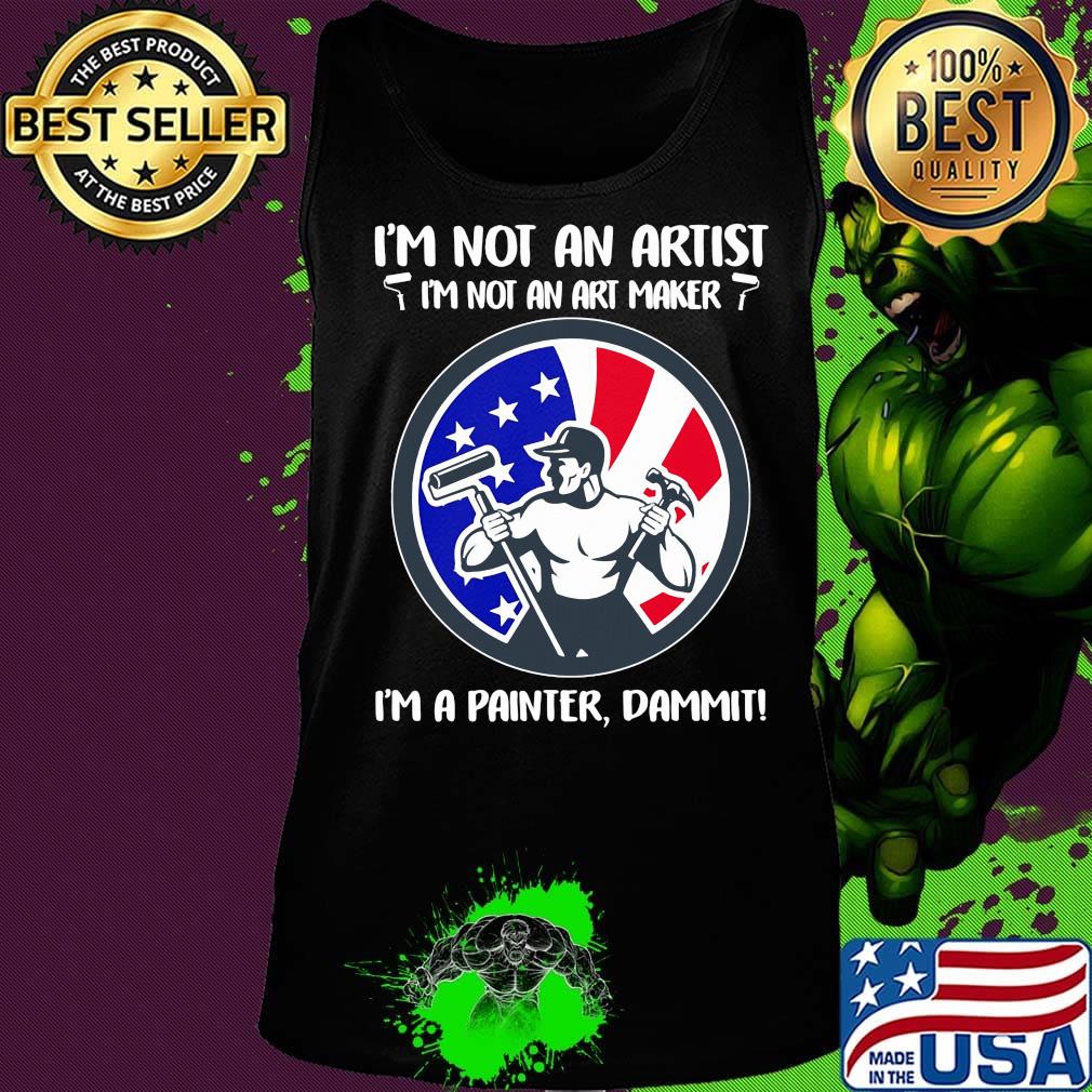 I'm not an artist i'm not an art maker i'm a painter dammit american flag independence day s Tank top I'm not an artist i'm not an art maker i'm a painter dammit american flag independence day s Tank top