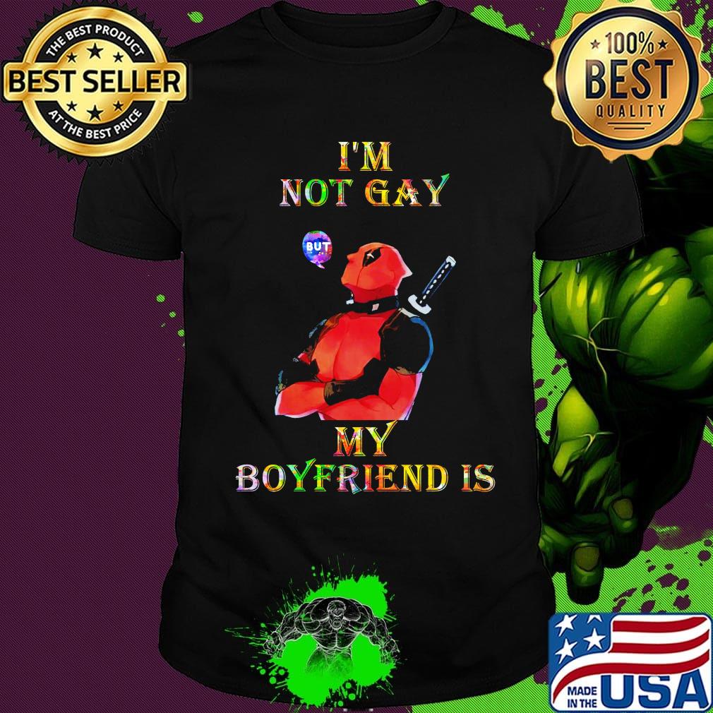 I'm not gay but my boyfriend is deadpool shirt