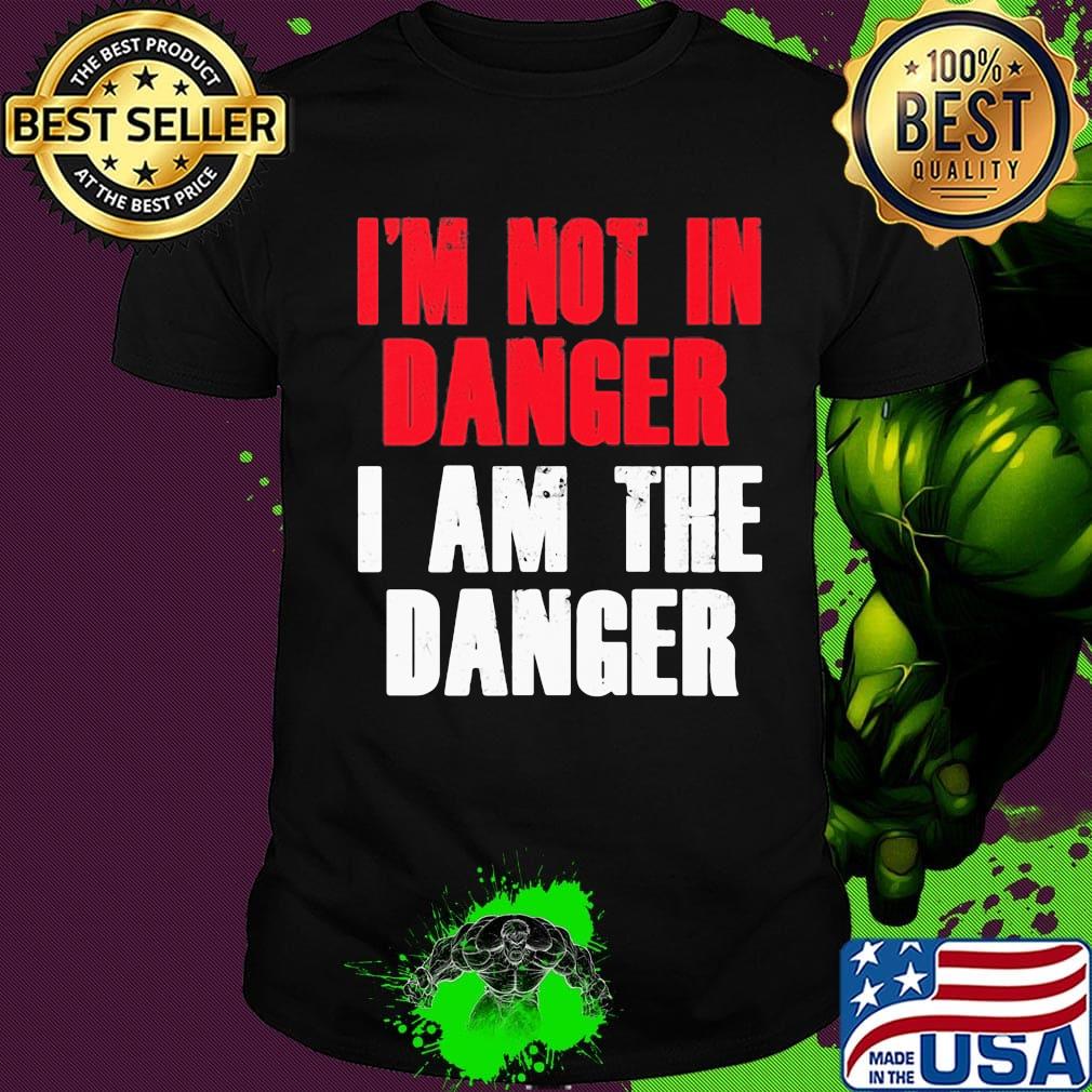 I'm not in danger I am the danger shirt