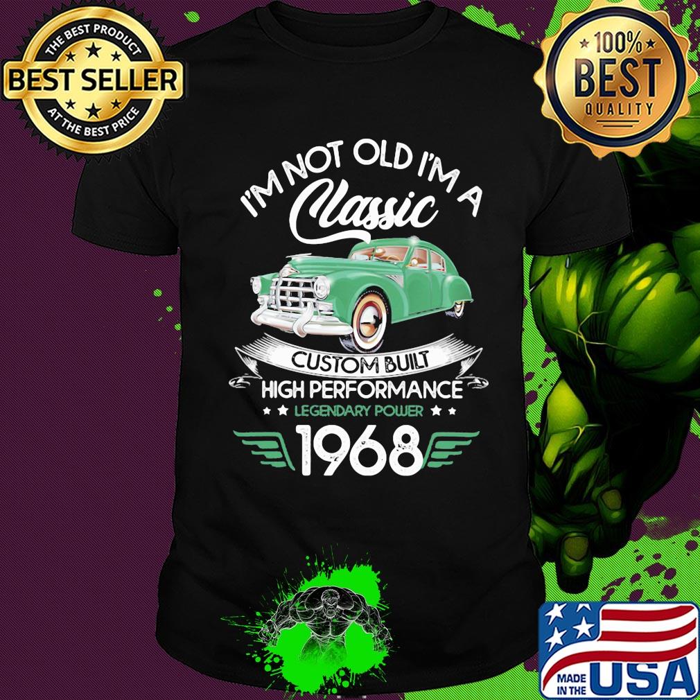 I'm not old a classic custom built high performance legendary power 1968 shirt