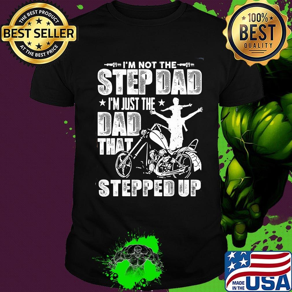 I'm not the step dad I'm just the dad that stepped up funny motobike shirt