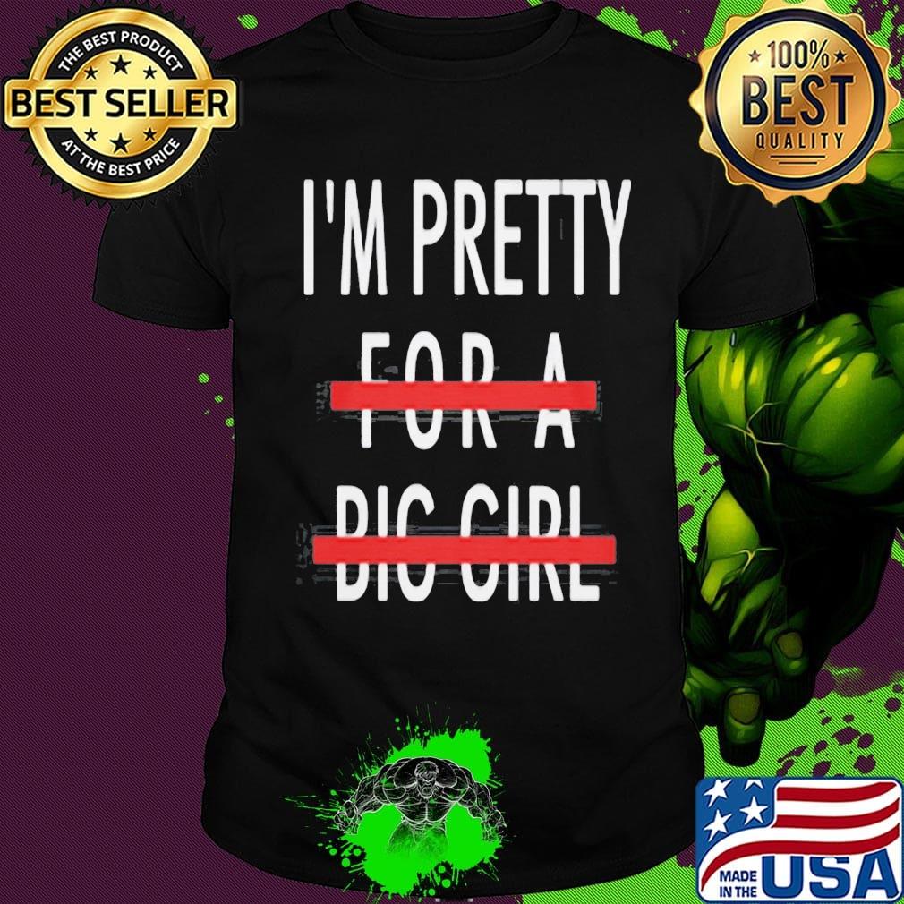 I'm Pretty For A Big Girl Shirt