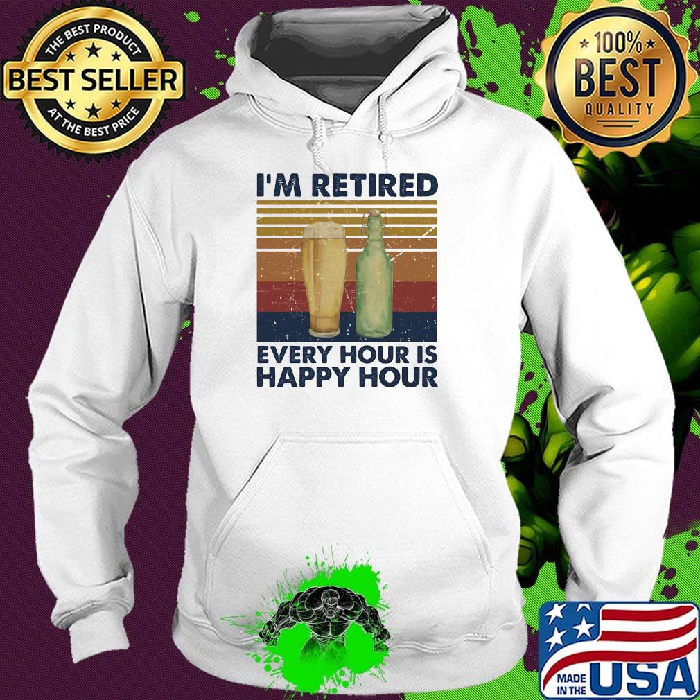 I'm Retired Every Hour Is Happy Hour Vintage Retro Shirt Hoodie I'm Retired Every Hour Is Happy Hour Vintage Retro Shirt Hoodie