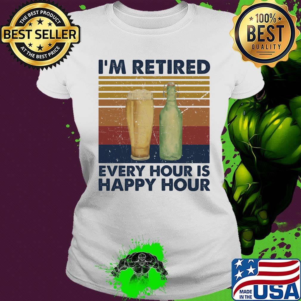 I'm Retired Every Hour Is Happy Hour Vintage Retro Shirt Ladies tee I'm Retired Every Hour Is Happy Hour Vintage Retro Shirt Ladies tee