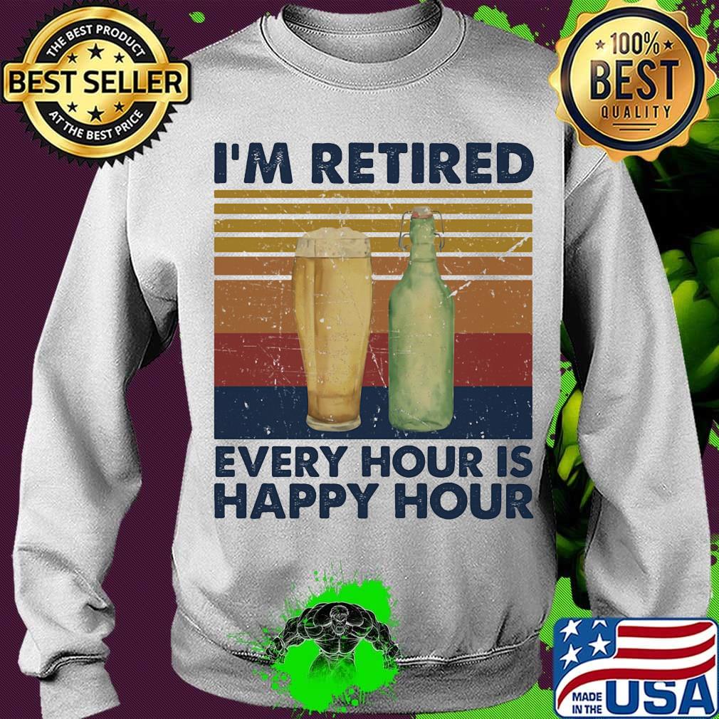 I'm Retired Every Hour Is Happy Hour Vintage Retro Shirt Sweater I'm Retired Every Hour Is Happy Hour Vintage Retro Shirt Sweater