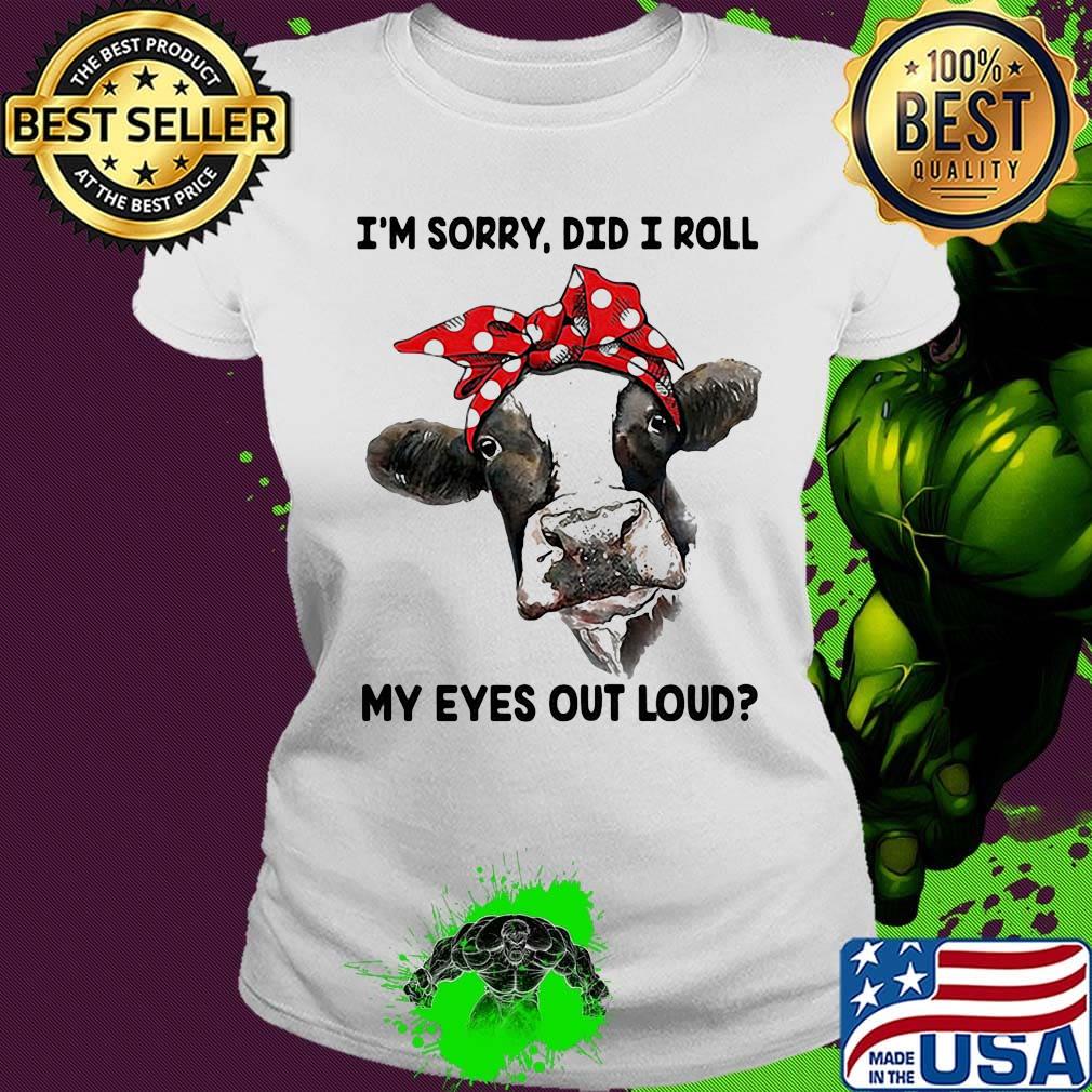 I'm Sorry Did I Roll My Eyes Out Loud Cow Shirt Ladies tee I'm Sorry Did I Roll My Eyes Out Loud Cow Shirt Ladies tee