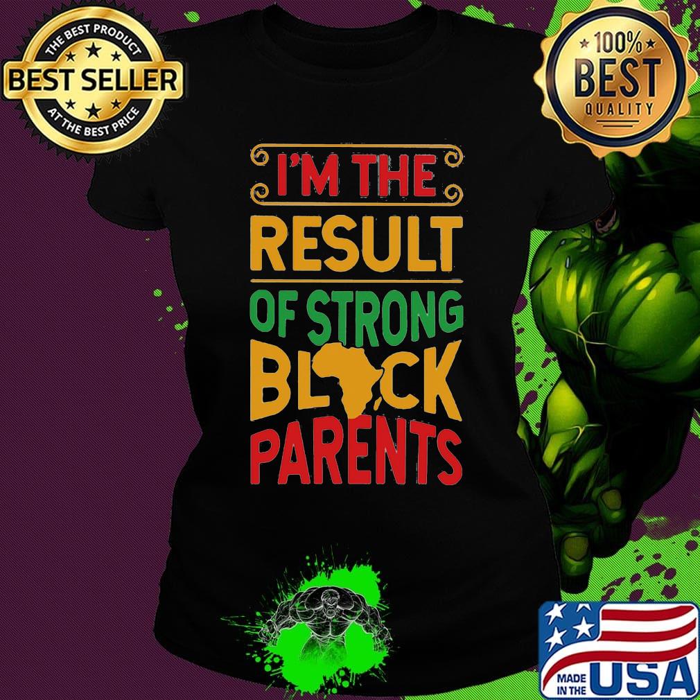 I'm The Result Of Strong Black Parents African Design Shirt Ladies tee I'm The Result Of Strong Black Parents African Design Shirt Ladies tee