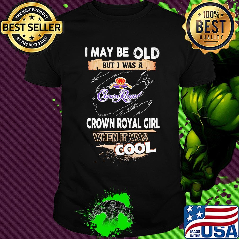 I may be old but I was a crown royal girl when it was cools shirt