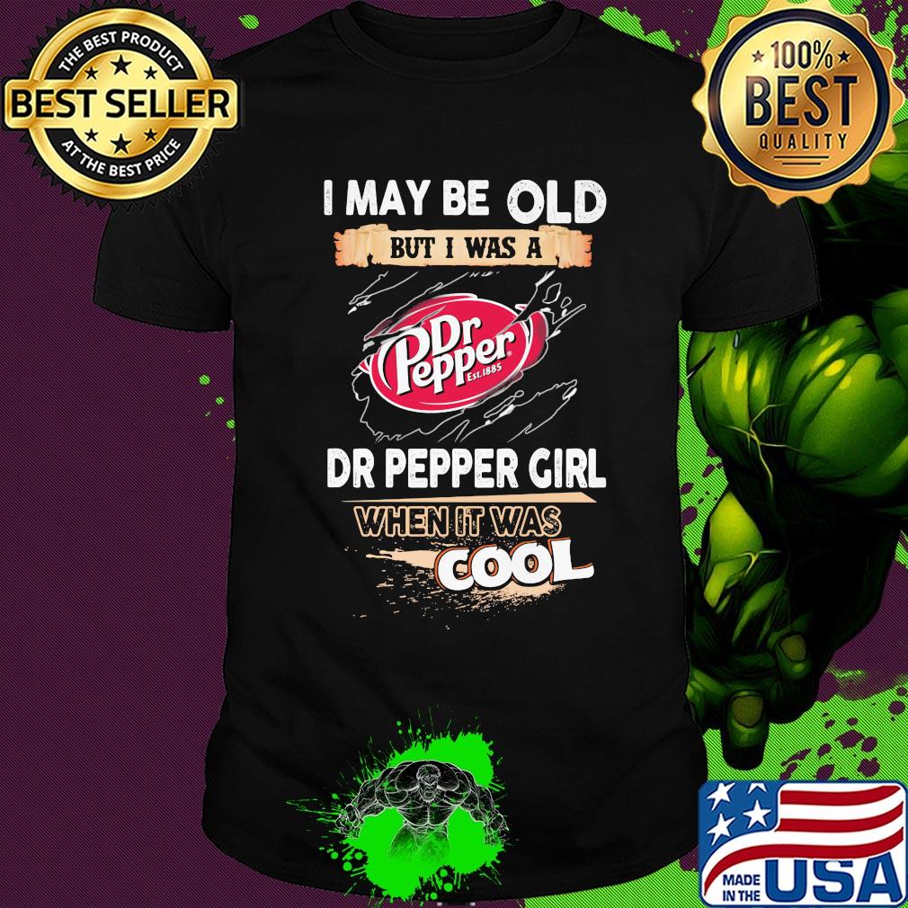 I may be old but I was a Dr Pepper girl when it was cools shirt