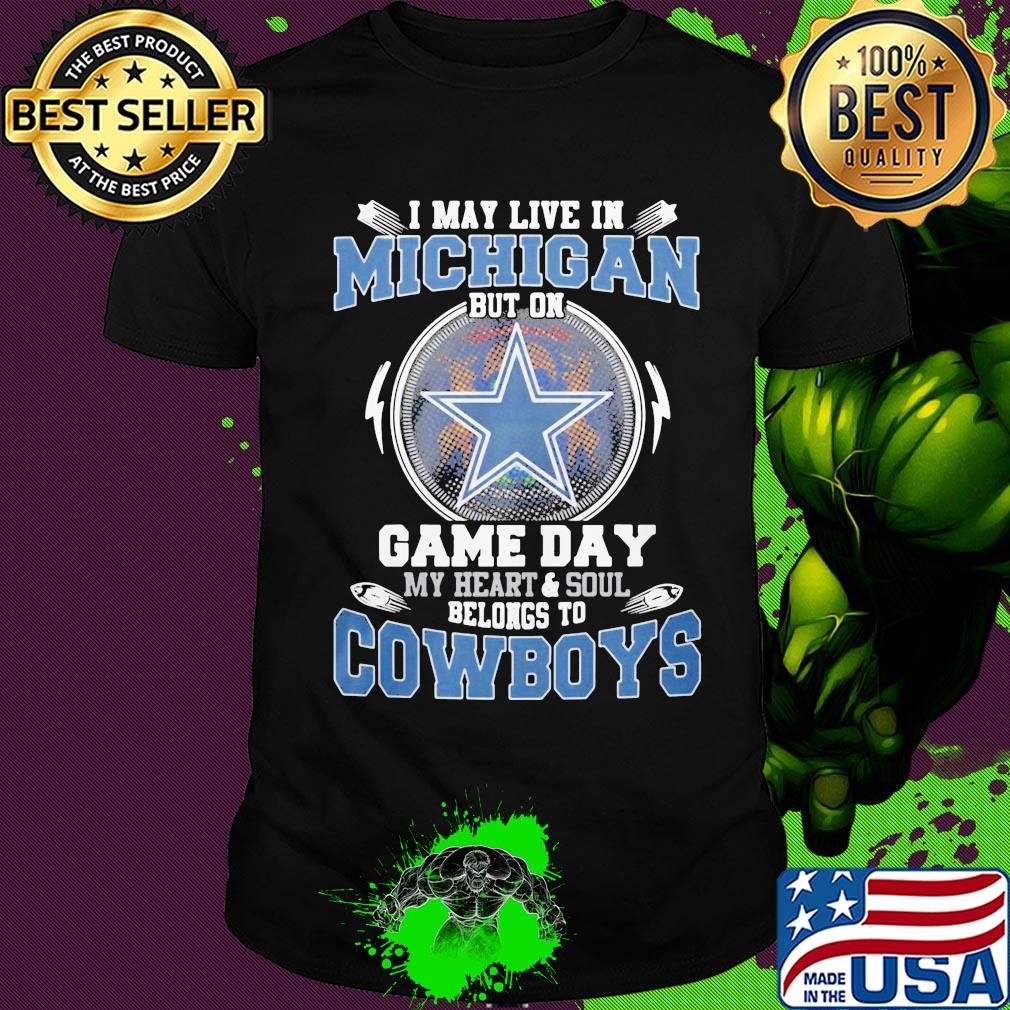 I may live in michigan but on game day my heart and soul belongs to dallas cowboys shirt
