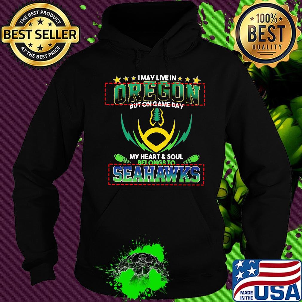 I may live in oregon but on game day my heart and soul belongs to seahawks football s Hoodie I may live in oregon but on game day my heart and soul belongs to seahawks football s Hoodie