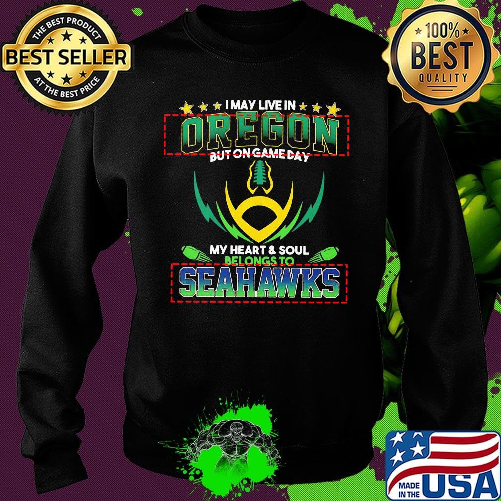 I may live in oregon but on game day my heart and soul belongs to seahawks football s Sweater I may live in oregon but on game day my heart and soul belongs to seahawks football s Sweater