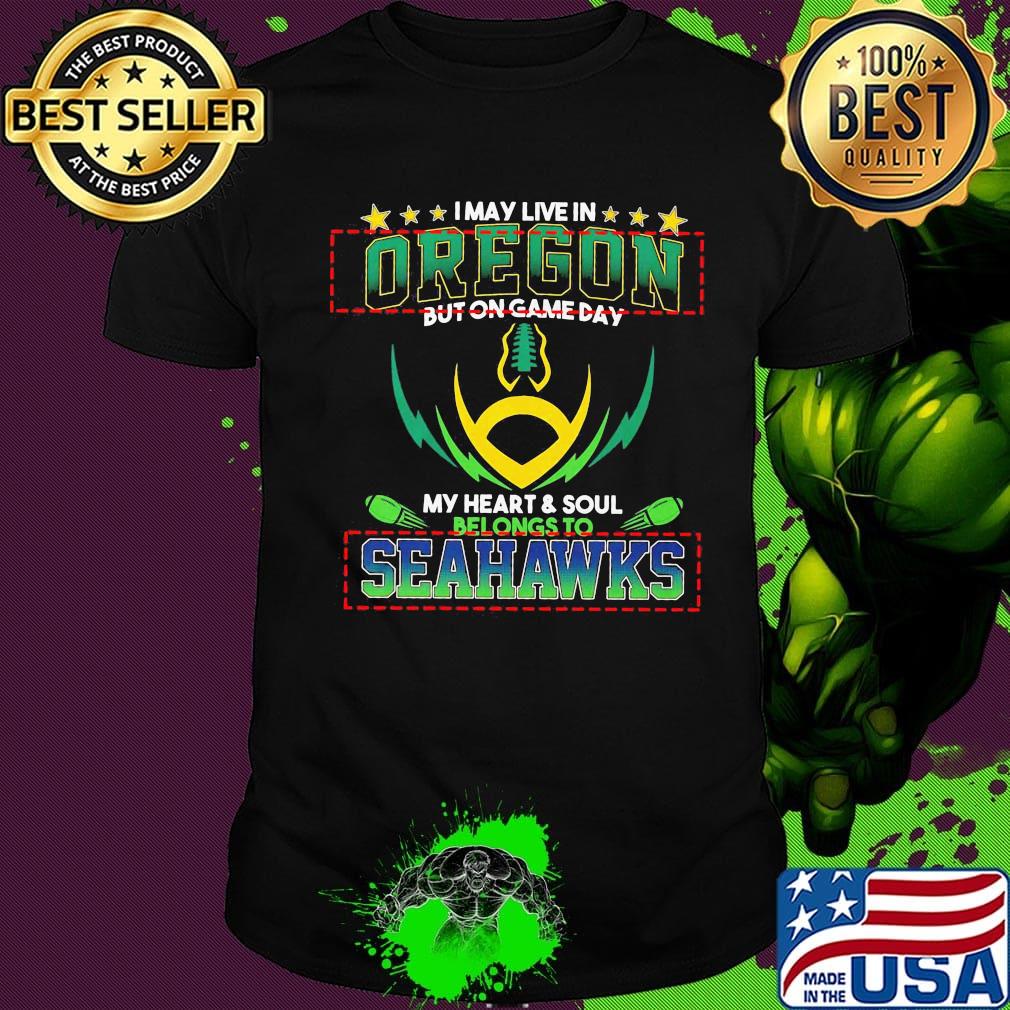 I may live in oregon but on game day my heart and soul belongs to seahawks football shirt