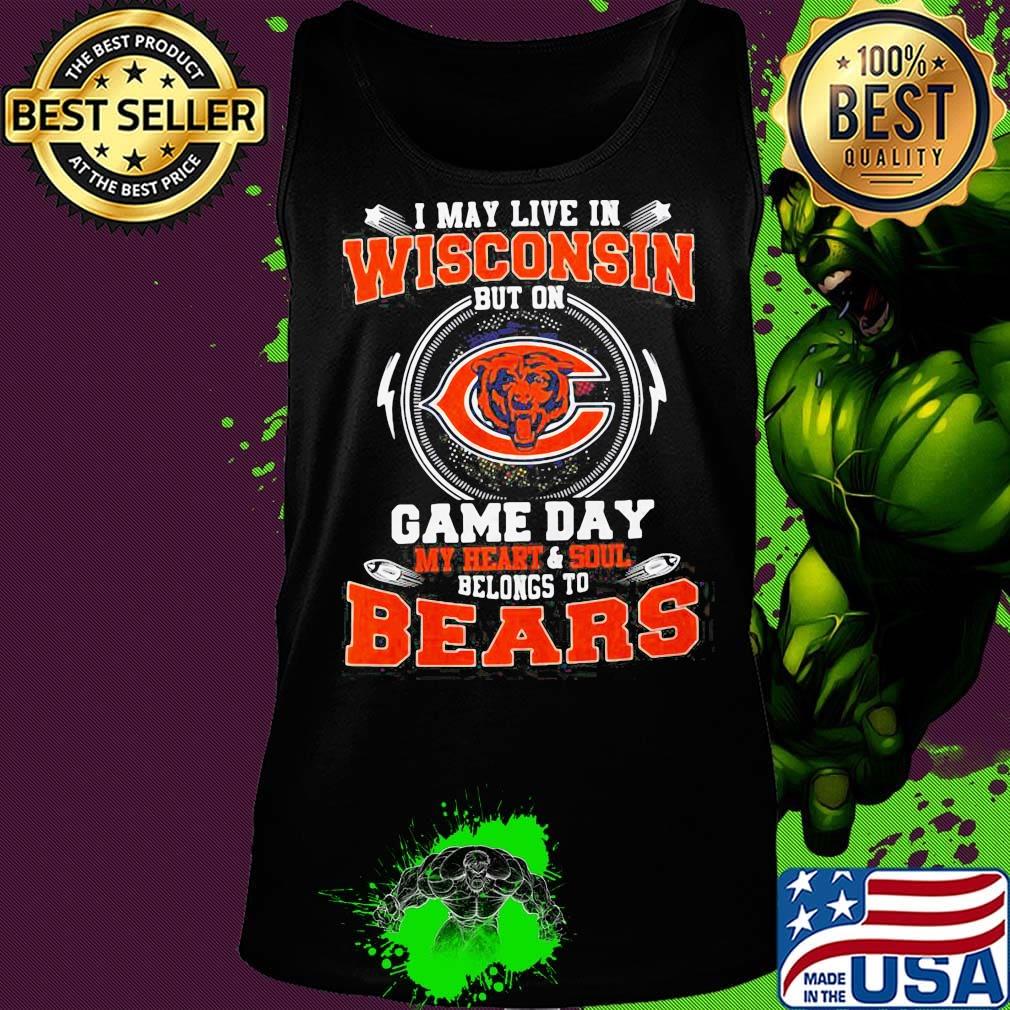 I may live in wisconsin but on game day my heart and soul belongs to chicago bears s Tank top I may live in wisconsin but on game day my heart and soul belongs to chicago bears s Tank top