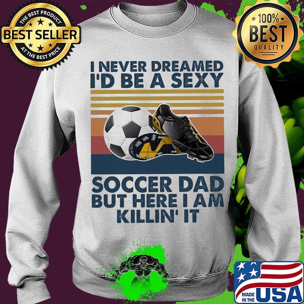 I never dreamed i'd be a sexy soccer dad but here i am killin it vintage retro s Sweater I never dreamed i'd be a sexy soccer dad but here i am killin it vintage retro s Sweater