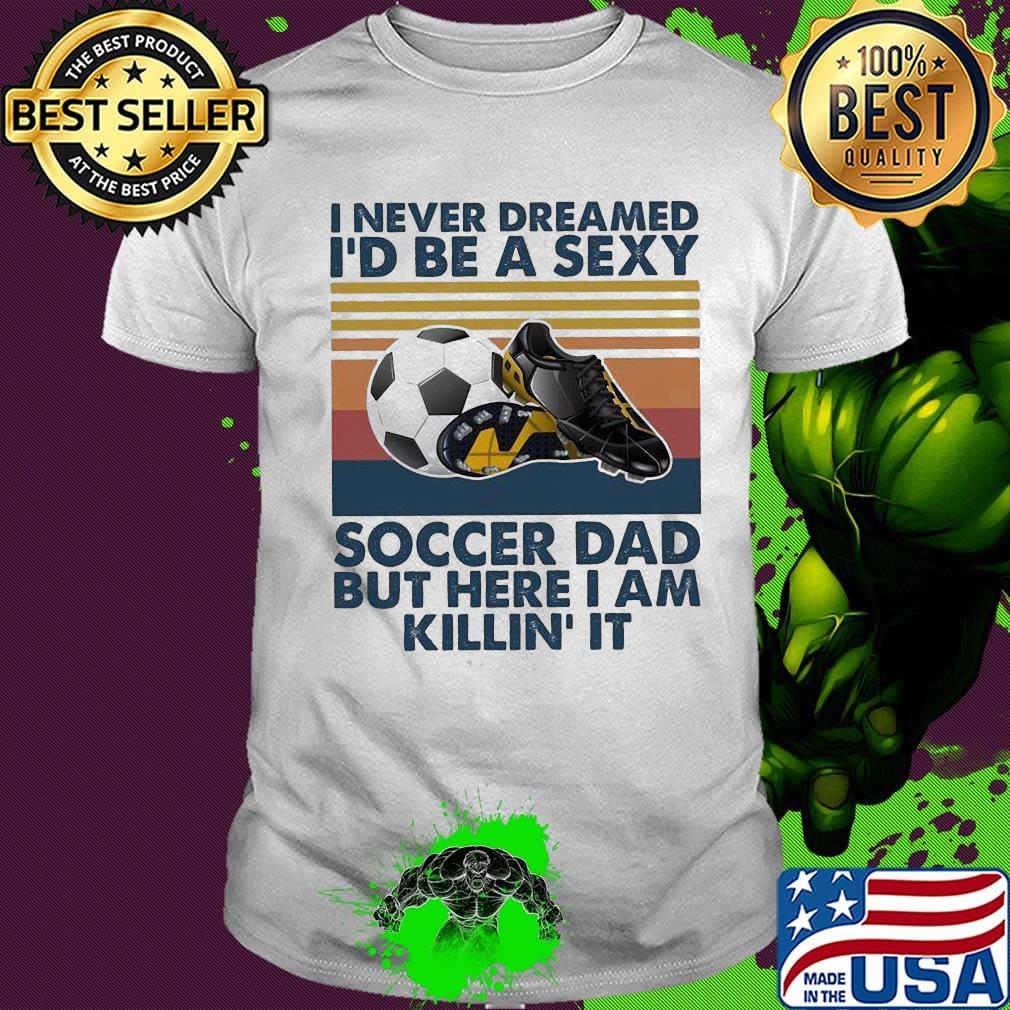 I never dreamed i'd be a sexy soccer dad but here i am killin it vintage retro shirt
