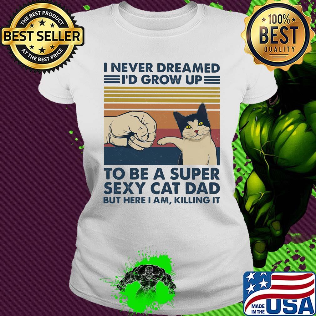 I never dreamed I'd grow up to be s super sexy cat dad vintage retro s Ladies tee I never dreamed I'd grow up to be s super sexy cat dad vintage retro s Ladies tee