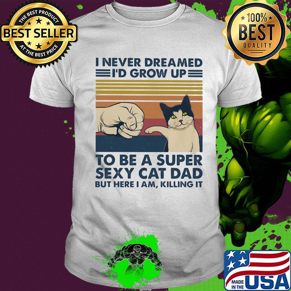 I never dreamed I'd grow up to be s super sexy cat dad vintage retro shirt I never dreamed I'd grow up to be s super sexy cat dad vintage retro shirt