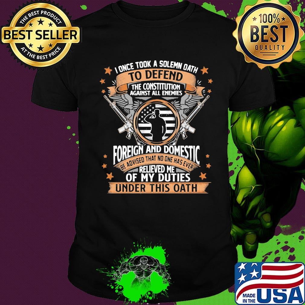 I Once TooK A Solemn Oath To Defend The Constitution Against All Enemies Soldiers Guns American Flag Independence Day Shirt