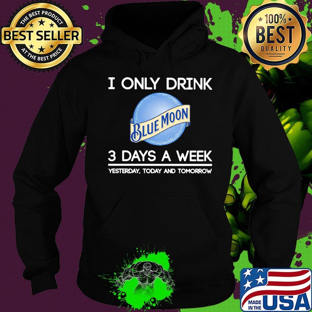 I only drink blue moon 3 days a week yesterday today and tomorrow s Hoodie I only drink blue moon 3 days a week yesterday today and tomorrow s Hoodie