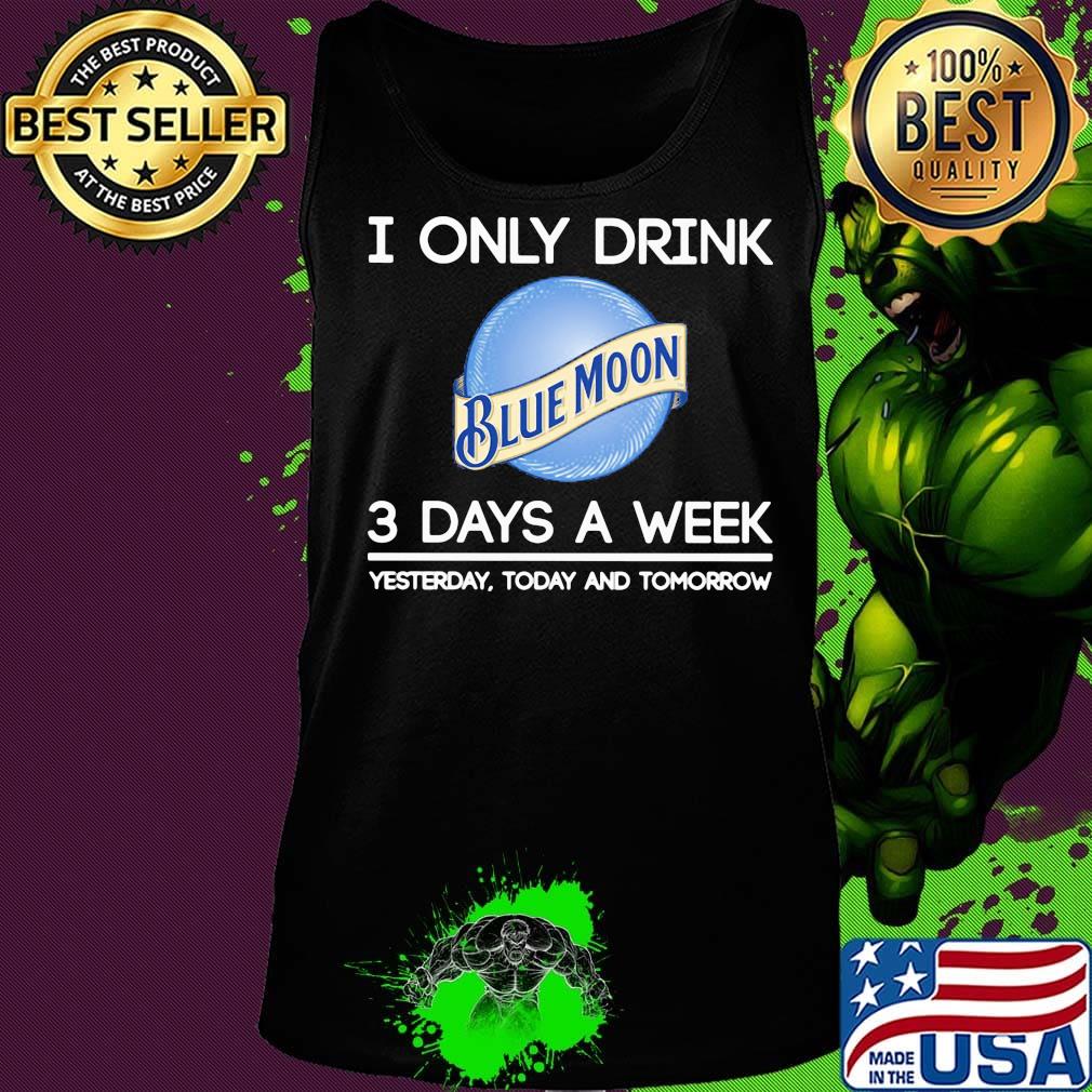 I only drink blue moon 3 days a week yesterday today and tomorrow s Tank top I only drink blue moon 3 days a week yesterday today and tomorrow s Tank top