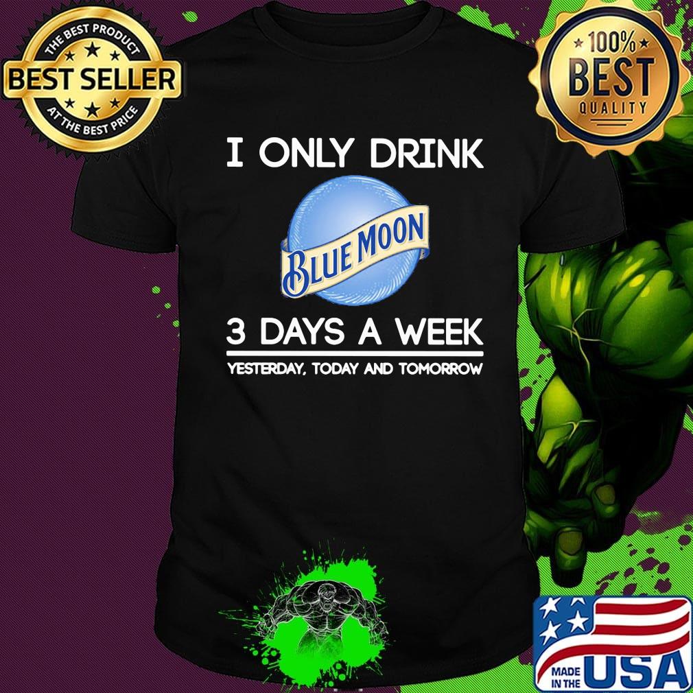 I only drink blue moon 3 days a week yesterday today and tomorrow shirt