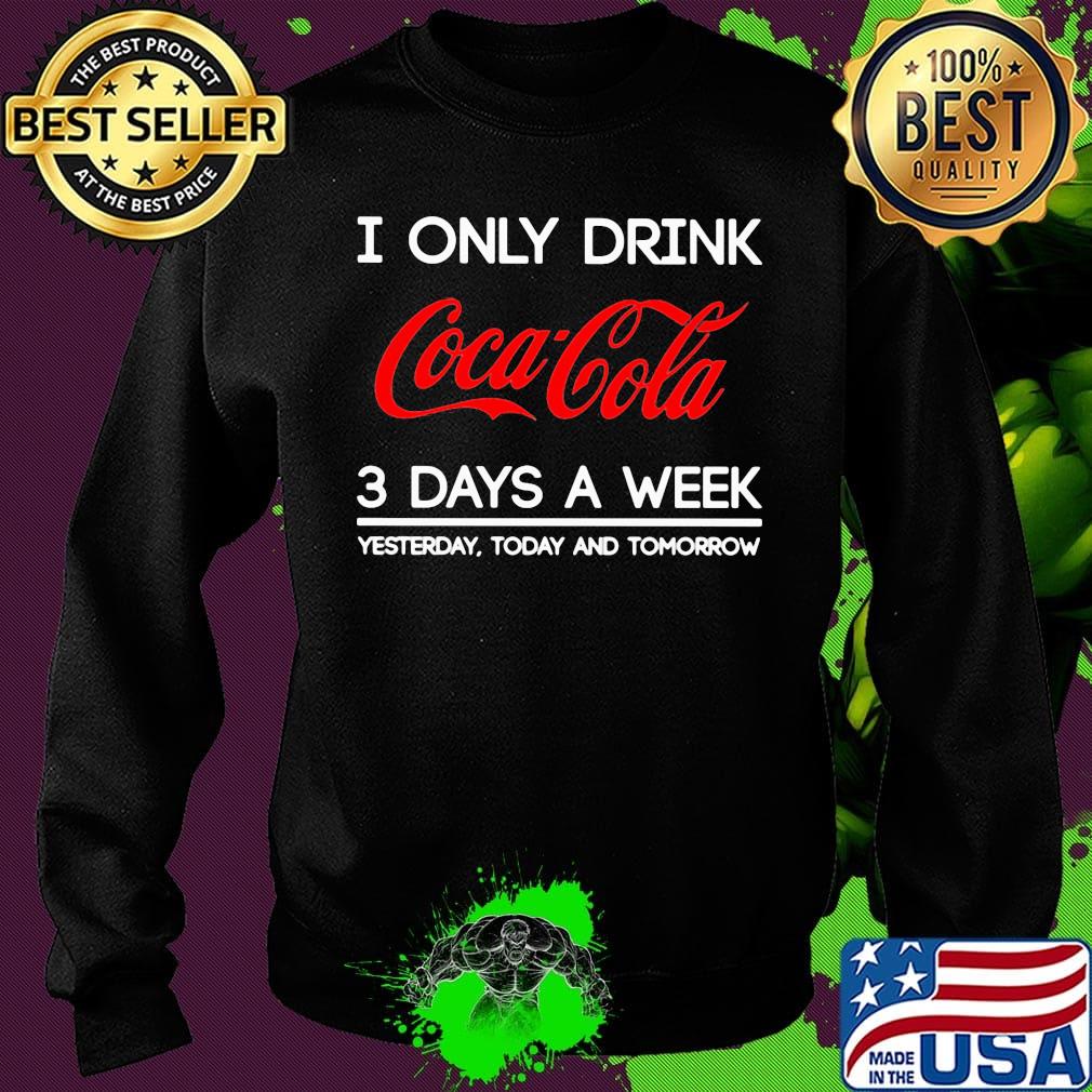 I only drink coca cola 3 days a week yesterday today and tomorrow s Sweater I only drink coca cola 3 days a week yesterday today and tomorrow s Sweater