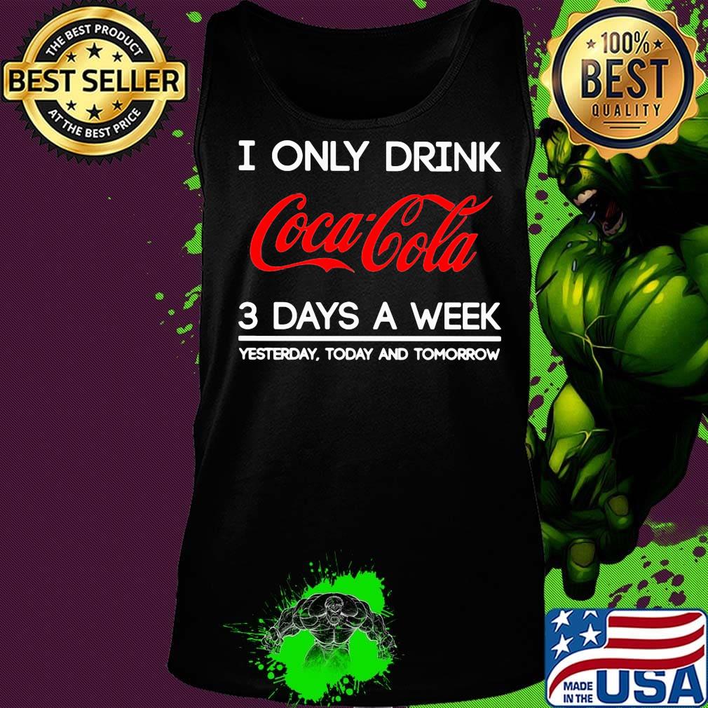 I only drink coca cola 3 days a week yesterday today and tomorrow s Tank top I only drink coca cola 3 days a week yesterday today and tomorrow s Tank top