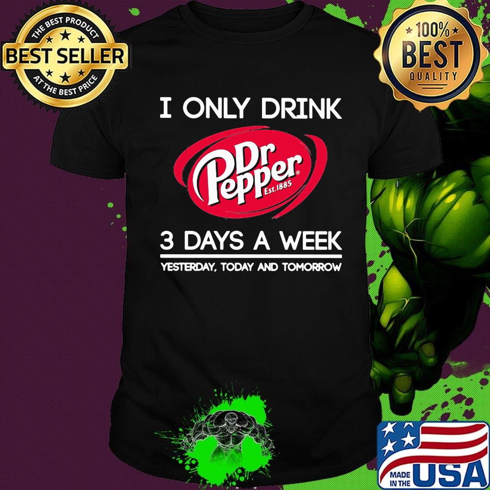 I only drink dr pepper est 1885 3 days a week yesterday today and tomorrow shirt