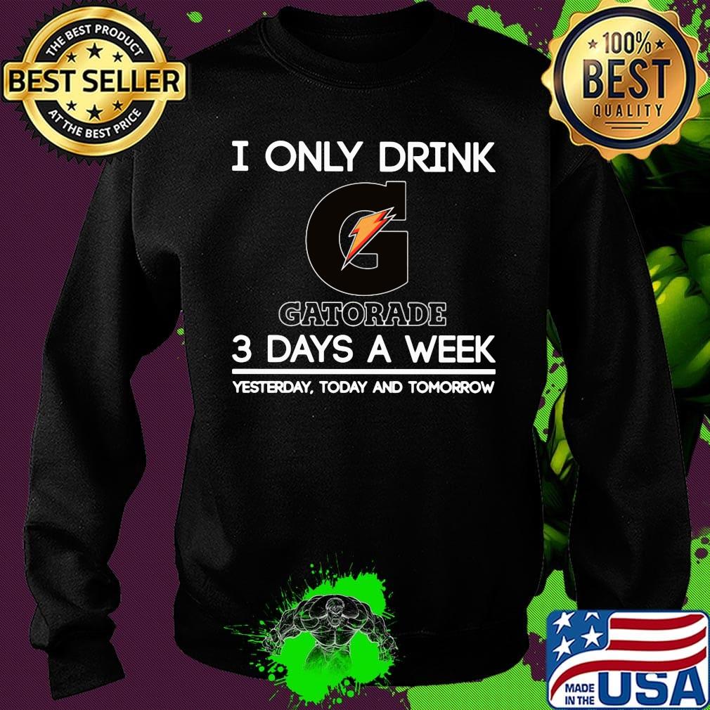 I only drink gatorade 3 days a week yesterday today and tomorrow s Sweater I only drink gatorade 3 days a week yesterday today and tomorrow s Sweater