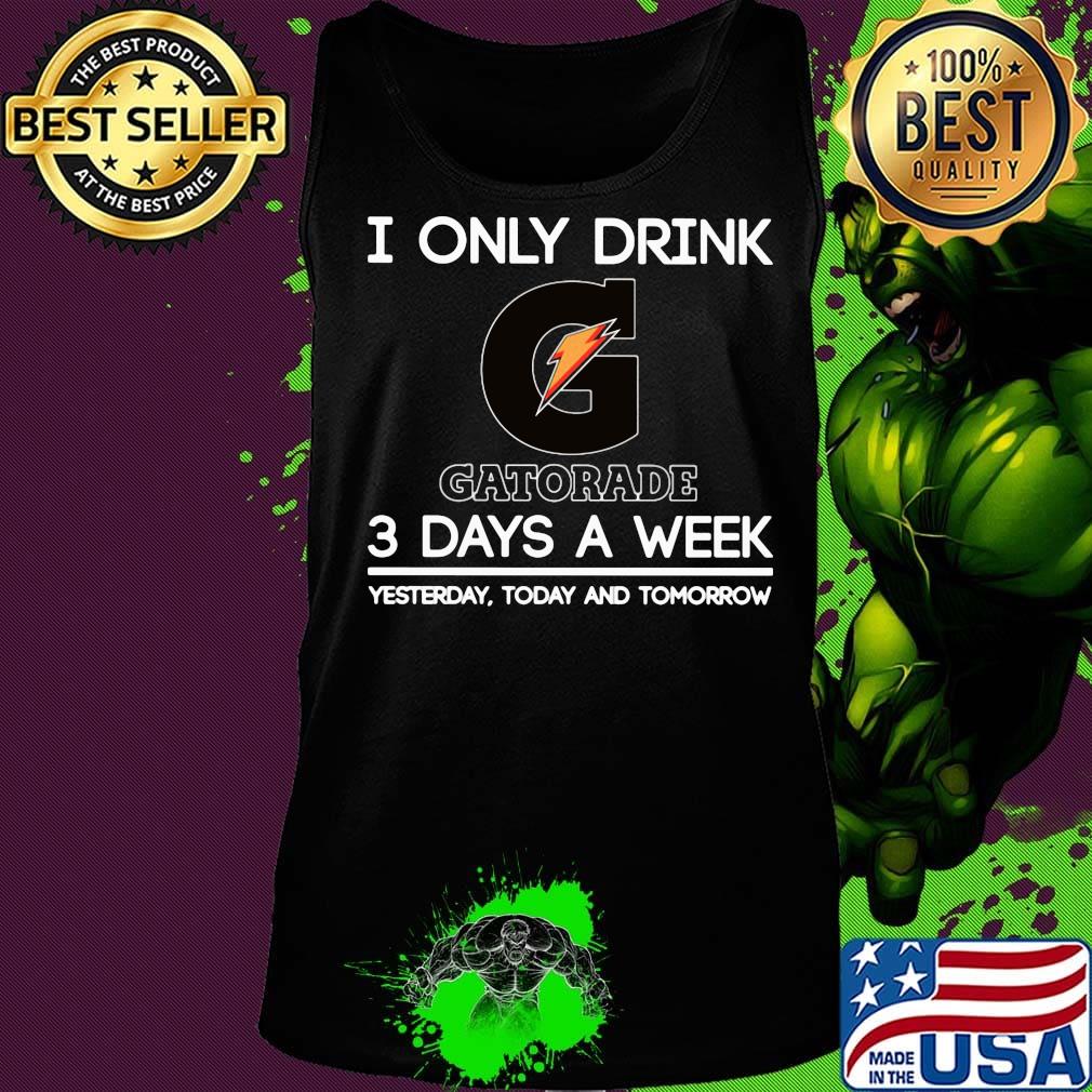 I only drink gatorade 3 days a week yesterday today and tomorrow s Tank top I only drink gatorade 3 days a week yesterday today and tomorrow s Tank top