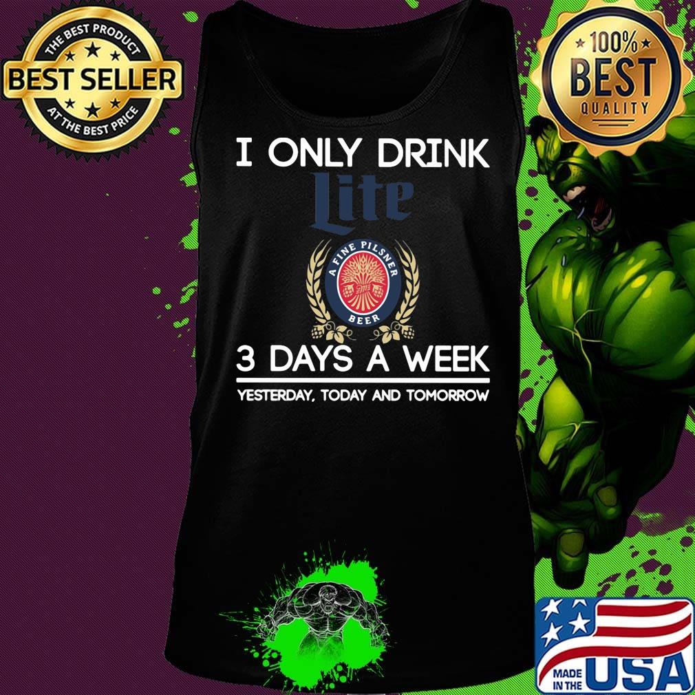 I only drink like a life pilsner beer 3 days a week yesterday today and tomorrow s Tank top I only drink like a life pilsner beer 3 days a week yesterday today and tomorrow s Tank top
