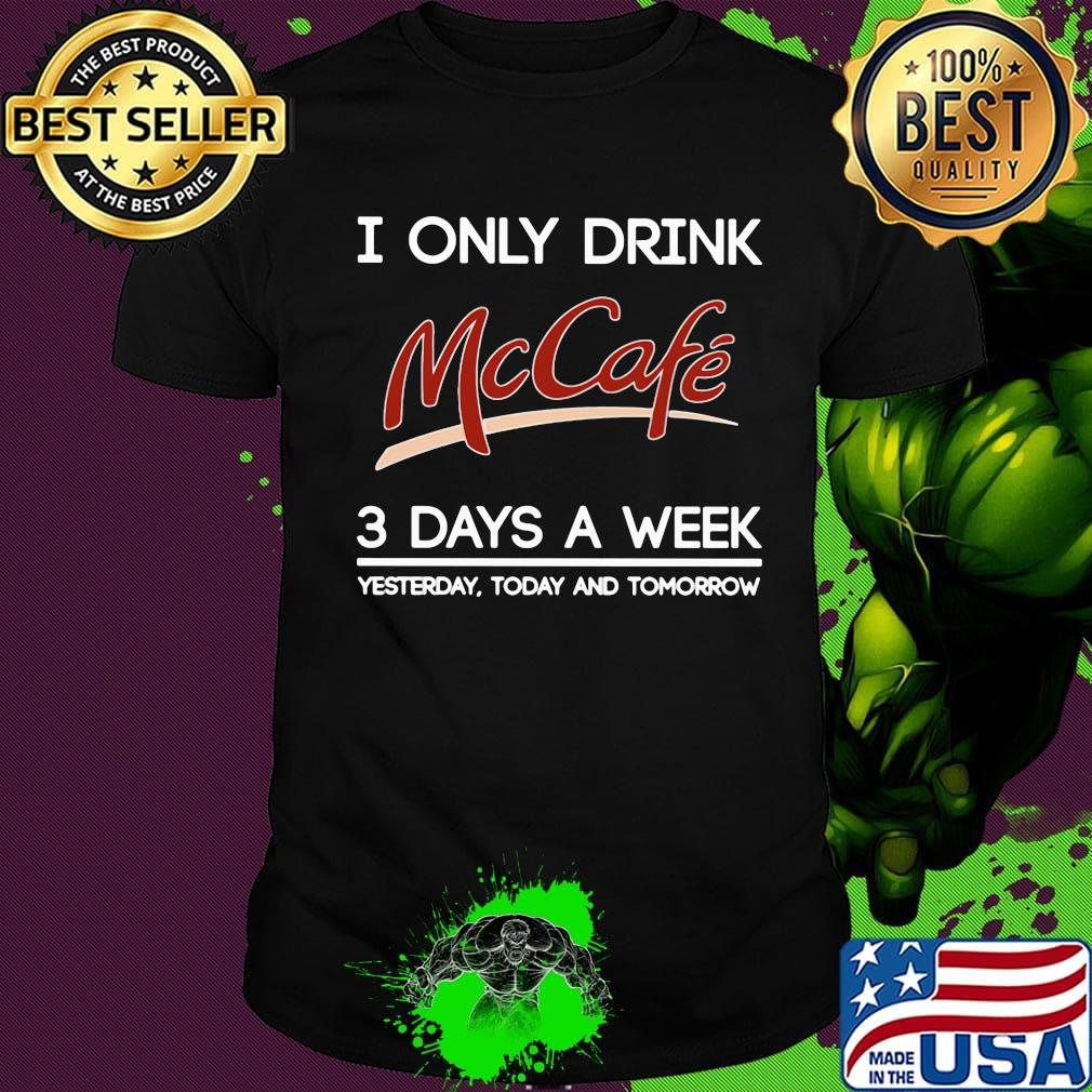 I only drink mccafe logo 3 days a week yesterday today and tomorrow shirt