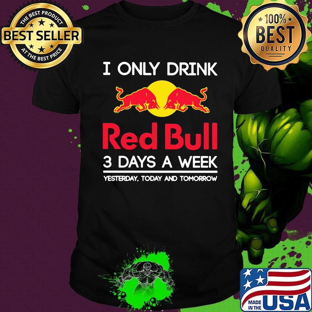 I only drink red bull 3 days a week yesterday today and tomorrow shirt