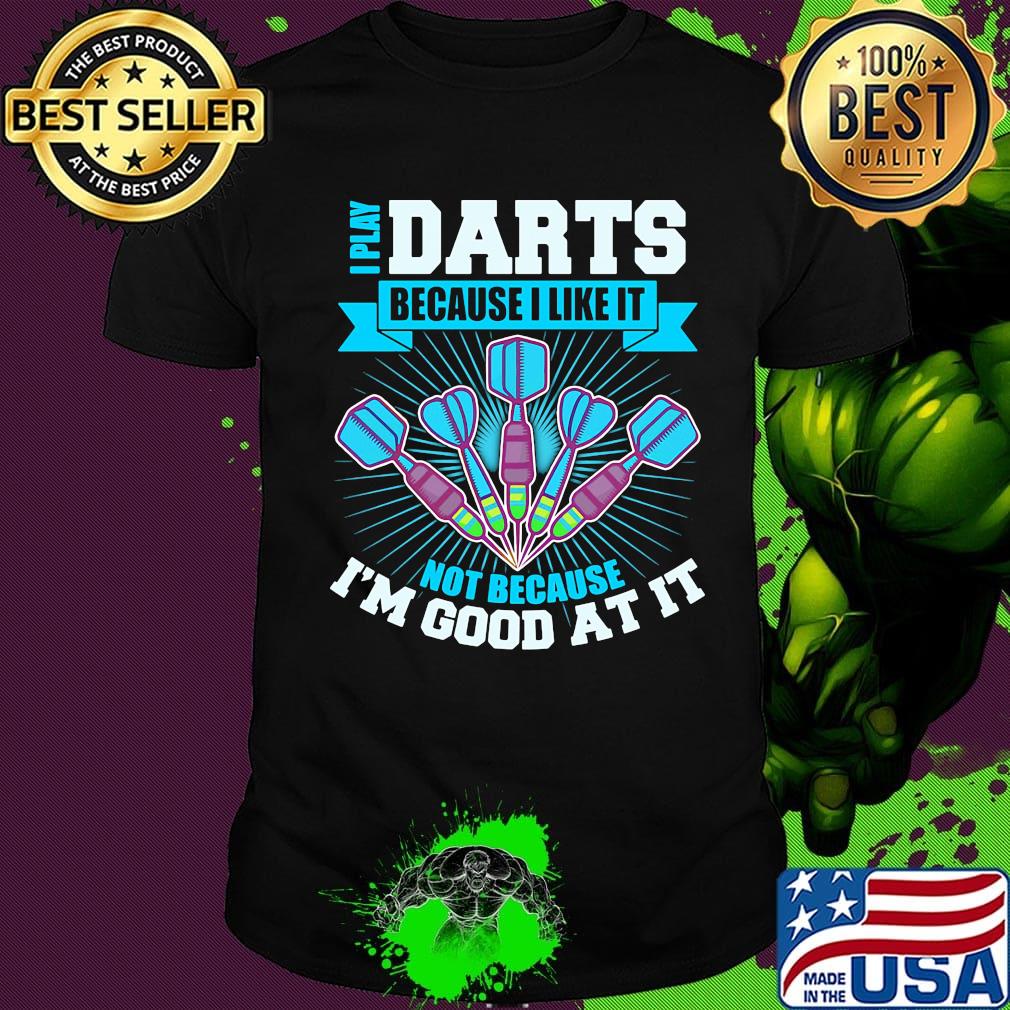 I Play Darts Because I Like It Not Because I'm Good At It Shirt